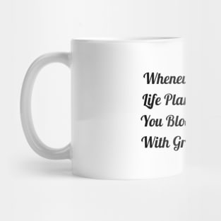 Whenever Life Plants You Bloom With Grace Mug